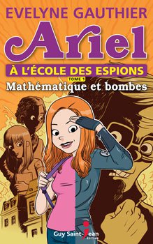 Ariel à lécole des espions,  tome 1: Mathématique et bombes  Auteure Evelyne Gauthier  Éditeur Guy Saint-Jean