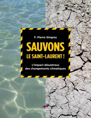 Sauvons le Saint-Laurent ! Limpact désastreux des changements climatiques Auteur F. Pierre Gingras Éditions Marcel Broquet